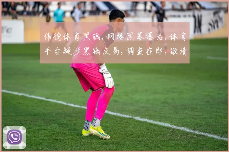 伟德体育黑钱,网络黑幕曝光,体育平台疑涉黑钱交易,调查在即,敬请关注。