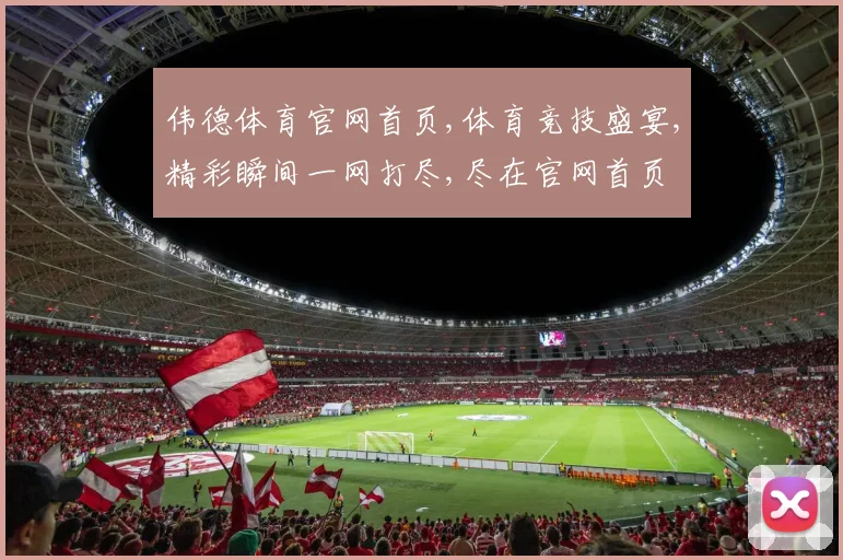伟德体育官网首页,体育竞技盛宴,精彩瞬间一网打尽,尽在官网首页