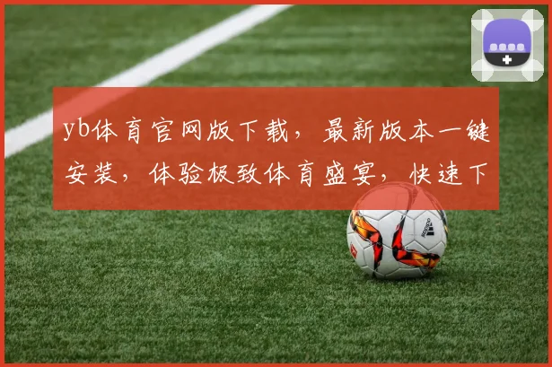 yb体育官网版下载，最新版本一键安装，体验极致体育盛宴，快速下载，畅享不停