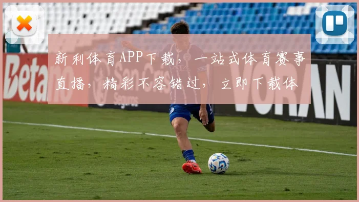 新利体育APP下载，一站式体育赛事直播，精彩不容错过，立即下载体验
