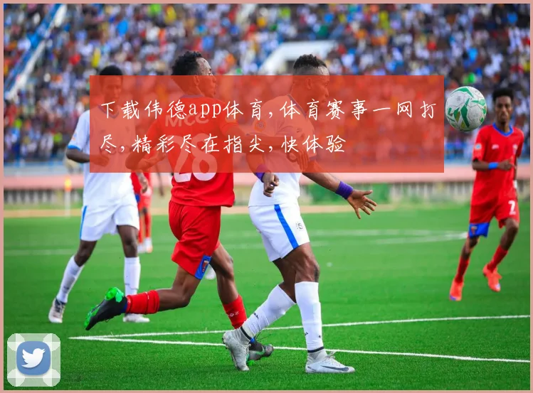 下载伟德app体育,体育赛事一网打尽,精彩尽在指尖,快体验