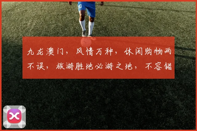 九龙澳门，风情万种，休闲购物两不误，旅游胜地必游之地，不容错过