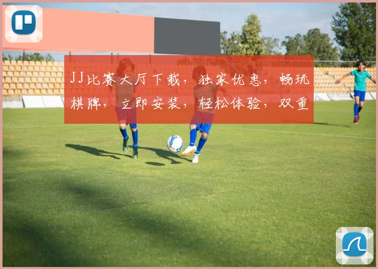 JJ比赛大厅下载，独家优惠，畅玩棋牌，立即安装，轻松体验，双重福利